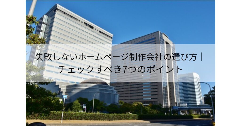 失敗しないホームページ制作会社の選び方｜チェックすべき7つのポイント