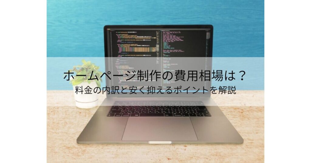 ホームページ制作の費用相場は？料金の内訳と安く抑えるポイントを解説