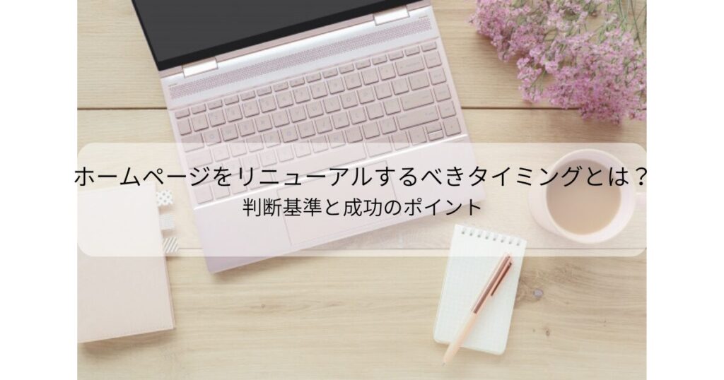 ホームページをリニューアルするべきタイミングとは？判断基準と成功のポイント