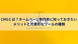 CMSとは？ホームページ制作前に知っておきたいメリットと代表的なツールの種類